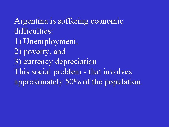 Argentina is suffering economic difficulties: 1) Unemployment, 2) poverty, and 3) currency depreciation This