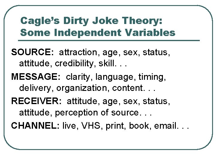 Cagle’s Dirty Joke Theory: Some Independent Variables SOURCE: attraction, age, sex, status, attitude, credibility,