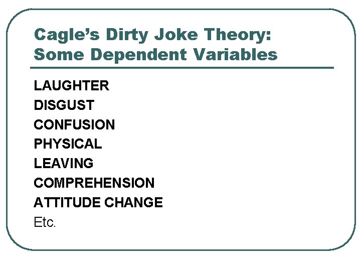 Cagle’s Dirty Joke Theory: Some Dependent Variables LAUGHTER DISGUST CONFUSION PHYSICAL LEAVING COMPREHENSION ATTITUDE