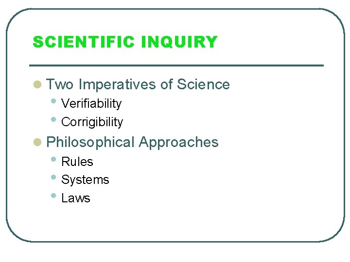 SCIENTIFIC INQUIRY l Two Imperatives of Science • Verifiability • Corrigibility l Philosophical Approaches
