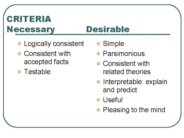 CRITERIA Necessary Desirable l Logically consistent l Simple l Consistent with l Parsimonious accepted