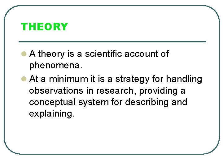 THEORY l A theory is a scientific account of phenomena. l At a minimum