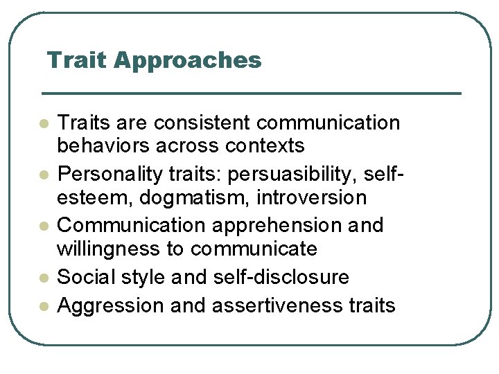 Trait Approaches l l l Traits are consistent communication behaviors across contexts Personality traits: