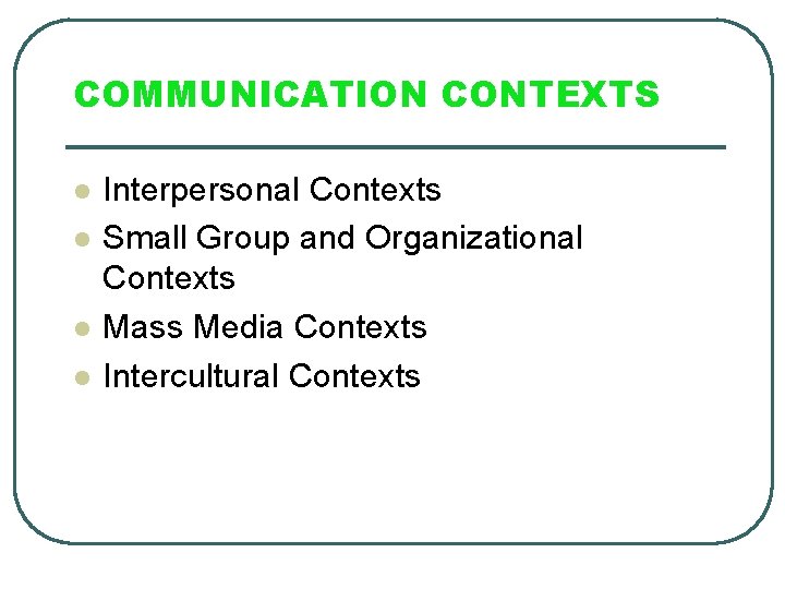COMMUNICATION CONTEXTS l l Interpersonal Contexts Small Group and Organizational Contexts Mass Media Contexts
