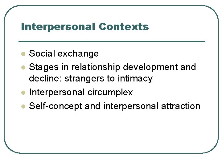 Interpersonal Contexts l l Social exchange Stages in relationship development and decline: strangers to