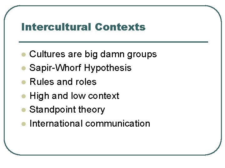 Intercultural Contexts l l l Cultures are big damn groups Sapir-Whorf Hypothesis Rules and
