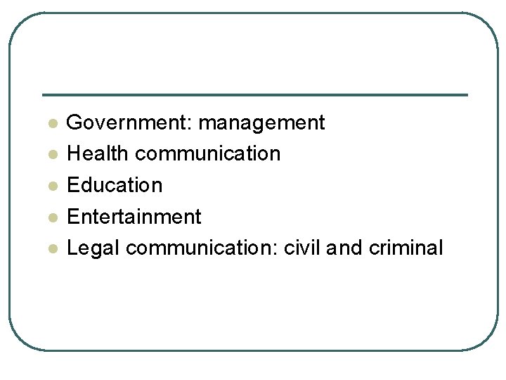 l l l Government: management Health communication Education Entertainment Legal communication: civil and criminal