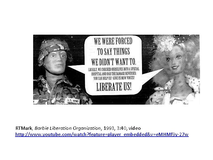 RTMark, Barbie Liberation Organization, 1993, 3: 40, video http: //www. youtube. com/watch? feature=player_embedded&v=e. MHMf