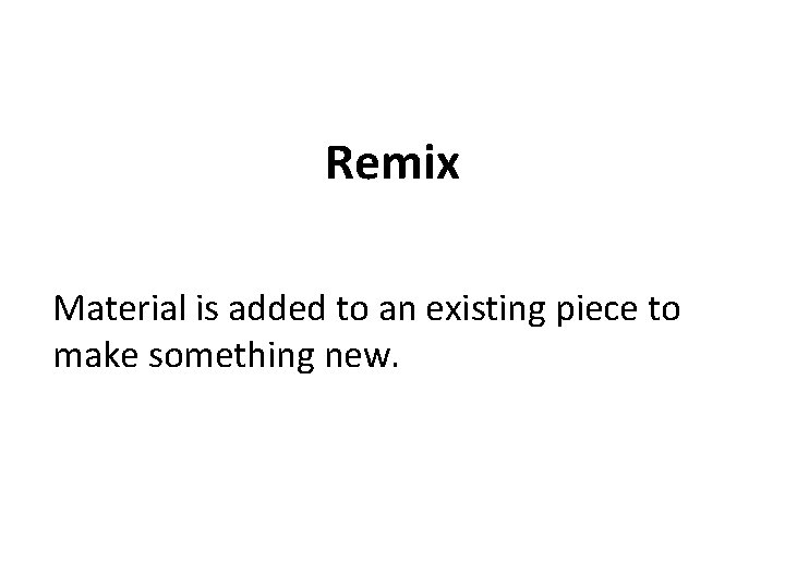 Remix Material is added to an existing piece to make something new. 