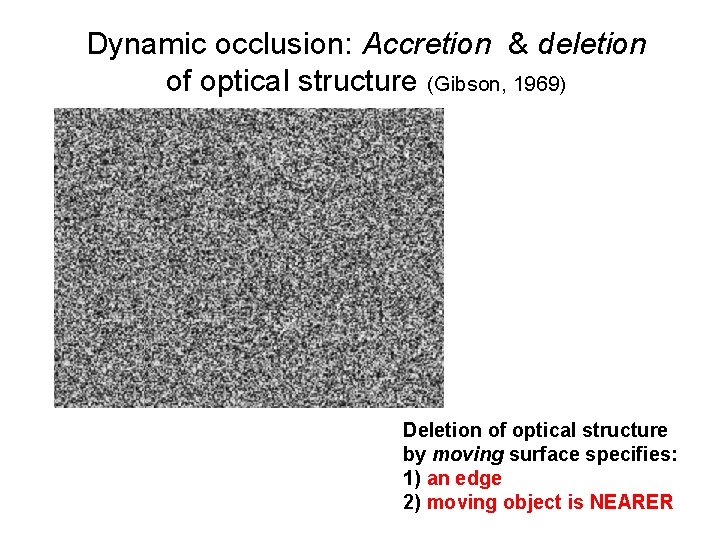 Dynamic occlusion: Accretion & deletion of optical structure (Gibson, 1969) Deletion of optical structure