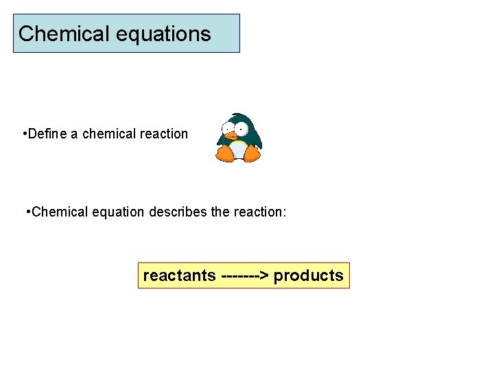 Chemical equations • Define a chemical reaction • Chemical equation describes the reaction: reactants