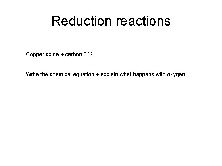 Reduction reactions Copper oxide + carbon ? ? ? Write the chemical equation +