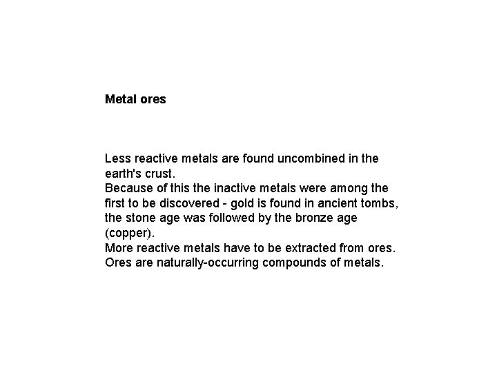Metal ores Less reactive metals are found uncombined in the earth's crust. Because of