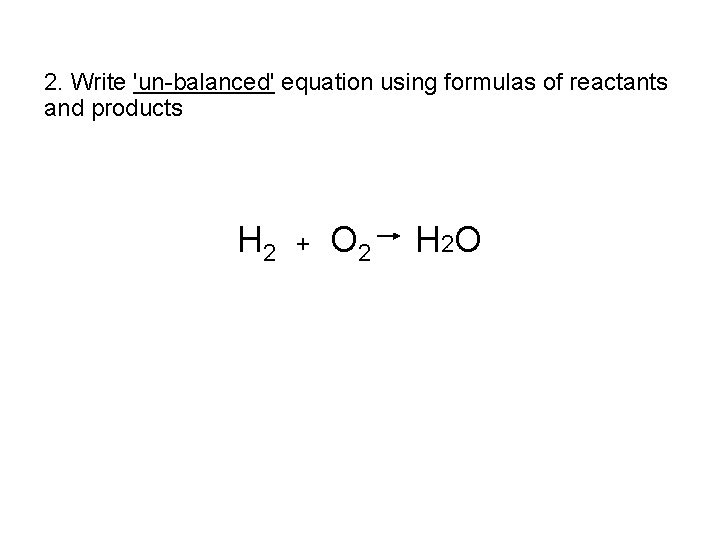 2. Write 'un-balanced' equation using formulas of reactants and products H 2 + O