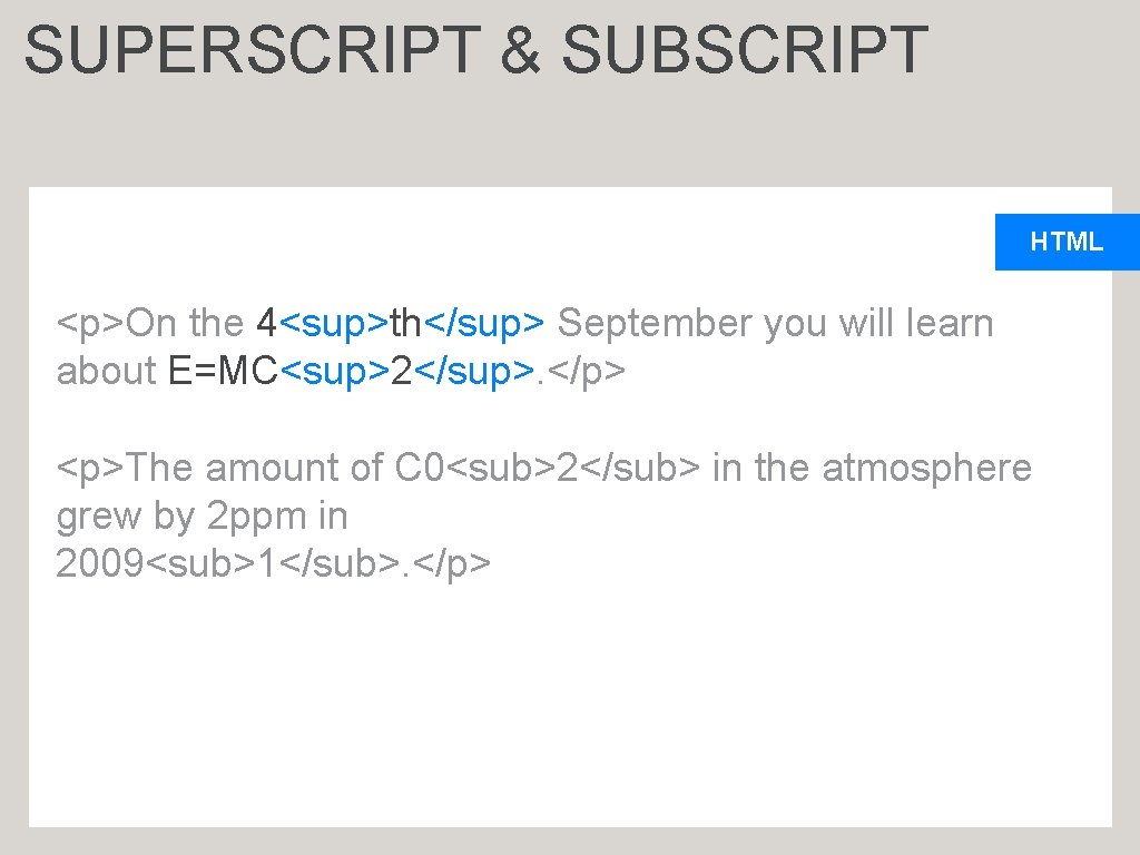 SUPERSCRIPT & SUBSCRIPT HTML <p>On the 4<sup>th</sup> September you will learn about E=MC<sup>2</sup>. </p>