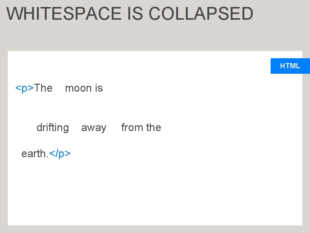 WHITESPACE IS COLLAPSED HTML <p>The moon is drifting earth. </p> away from the 