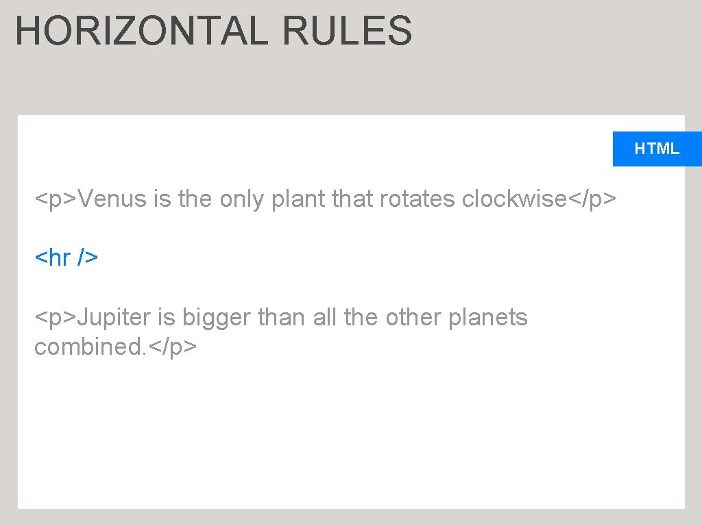 HORIZONTAL RULES HTML <p>Venus is the only plant that rotates clockwise</p> <hr /> <p>Jupiter