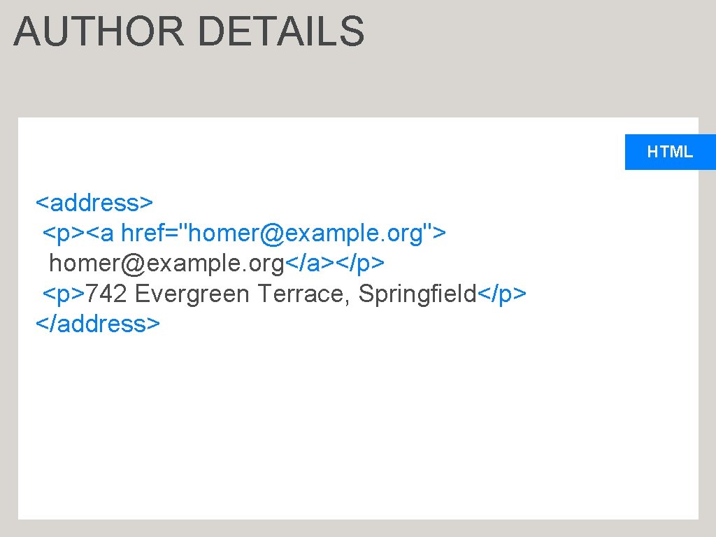 AUTHOR DETAILS HTML <address> <p><a href="homer@example. org"> homer@example. org</a></p> <p>742 Evergreen Terrace, Springfield</p> </address>