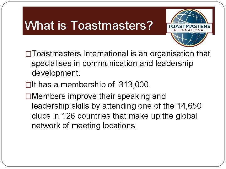 What is Toastmasters? �Toastmasters International is an organisation that specialises in communication and leadership