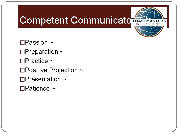 Competent Communicator �Passion ~ �Preparation ~ �Practice ~ �Positive Projection ~ �Presentation ~ �Patience
