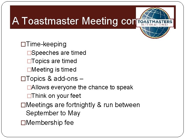 A Toastmaster Meeting cont. �Time-keeping �Speeches are timed �Topics are timed �Meeting is timed
