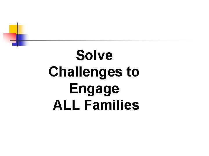 Solve Challenges to Engage ALL Families 