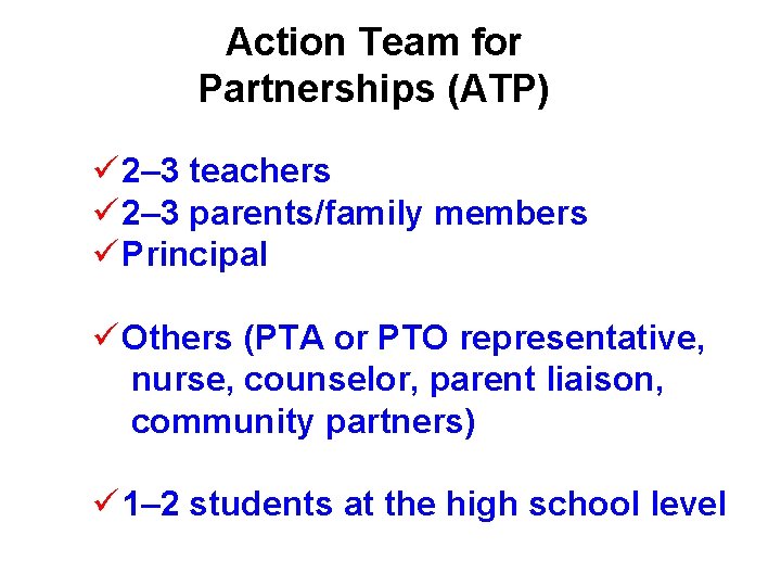 Action Team for Partnerships (ATP) ü 2– 3 teachers ü 2– 3 parents/family members