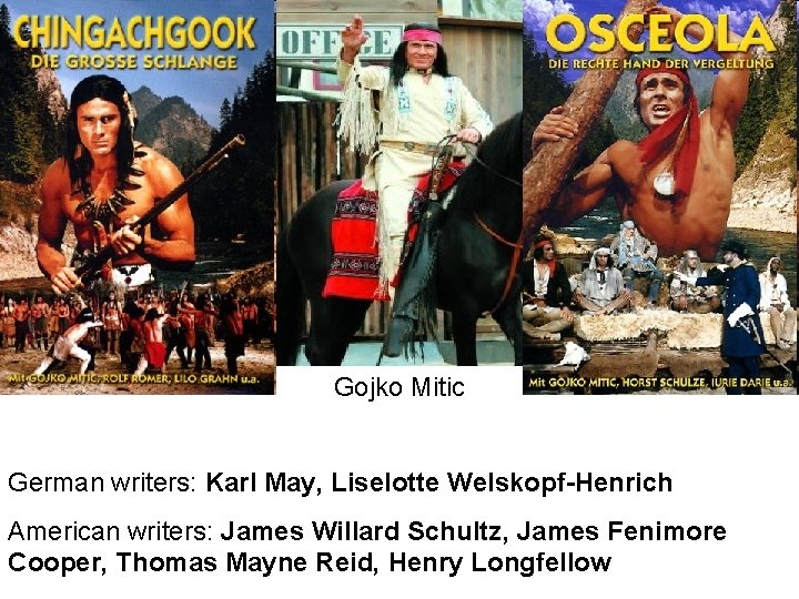 Gojko Mitic German writers: Karl May, Liselotte Welskopf-Henrich American writers: James Willard Schultz, James
