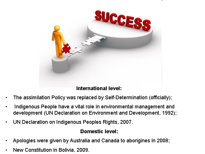 International level: • The assimilation Policy was replaced by Self-Determination (officially); • Indigenous People