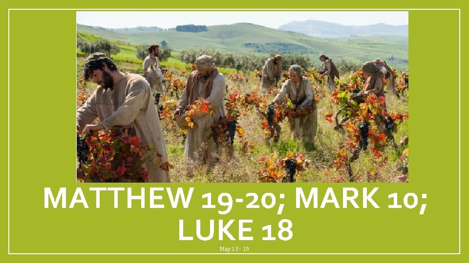 MATTHEW 19 -20; MARK 10; LUKE 18 May 13 - 19 