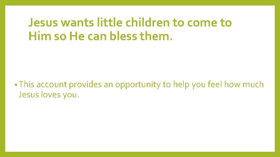 Jesus wants little children to come to Him so He can bless them. •