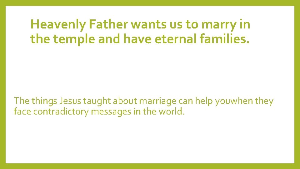 Heavenly Father wants us to marry in the temple and have eternal families. The
