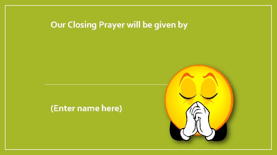  • Our Closing Prayer will be given by • (Enter name here) 