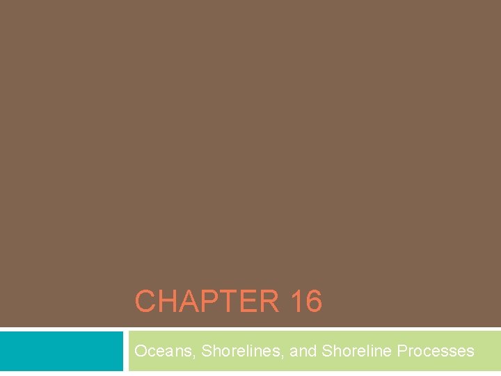 CHAPTER 16 Oceans, Shorelines, and Shoreline Processes CHAPTER 16 Oceans, Shorelines, and Shoreline Processes