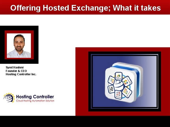 Offering Hosted Exchange; What it takes Syed Hashmi Founder & CEO Hosting Controller Inc. Offering Hosted Exchange; What it takes Syed Hashmi Founder & CEO Hosting Controller Inc.