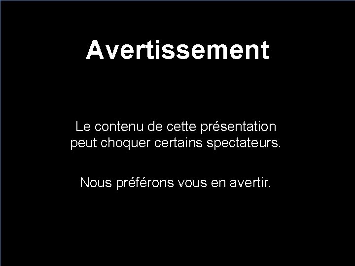 Avertissement Le contenu de cette présentation peut choquer certains spectateurs. Nous préférons vous en