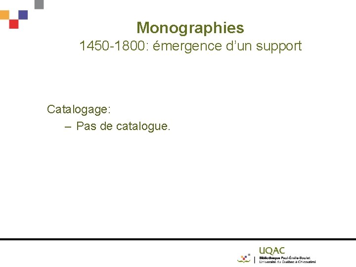 Monographies 1450 -1800: émergence d’un support Catalogage: – Pas de catalogue. 
