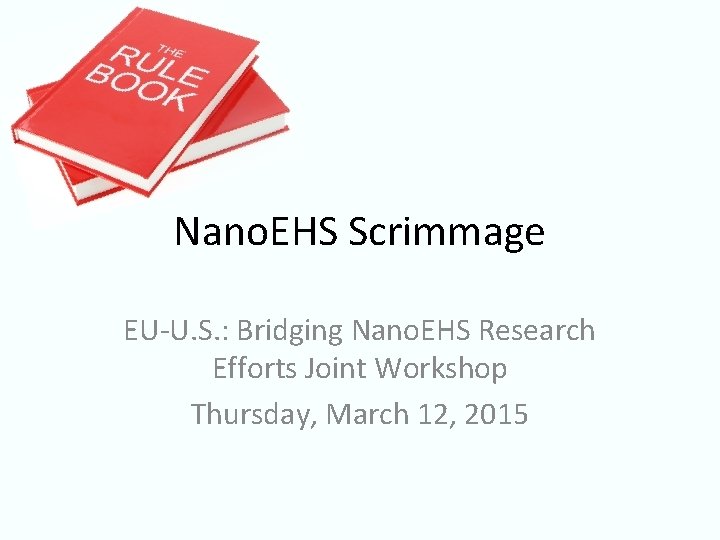 Nano. EHS Scrimmage EU-U. S. : Bridging Nano. EHS Research Efforts Joint Workshop Thursday,