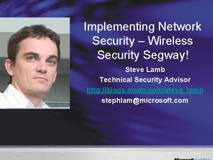 Implementing Network Security – Wireless Security Segway! Steve Lamb Technical Security Advisor http: //blogs.