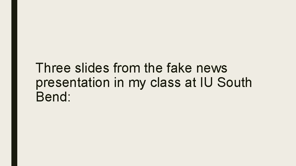 Three slides from the fake news presentation in my class at IU South Bend: