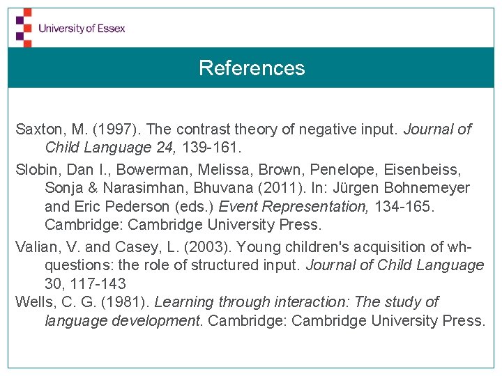 References Saxton, M. (1997). The contrast theory of negative input. Journal of Child Language