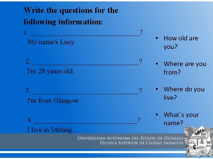 Write the questions for the following information: 1. ________________? My name's Lucy. • How