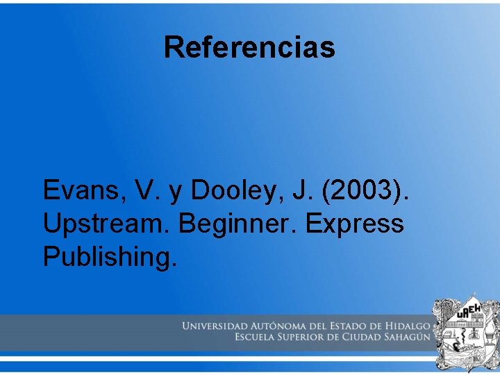 Referencias Evans, V. y Dooley, J. (2003). Upstream. Beginner. Express Publishing. 