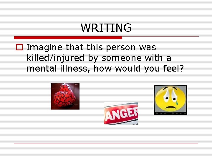 WRITING o Imagine that this person was killed/injured by someone with a mental illness,