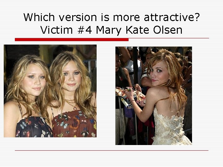 Which version is more attractive? Victim #4 Mary Kate Olsen 