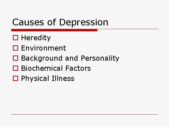 Causes of Depression o o o Heredity Environment Background and Personality Biochemical Factors Physical