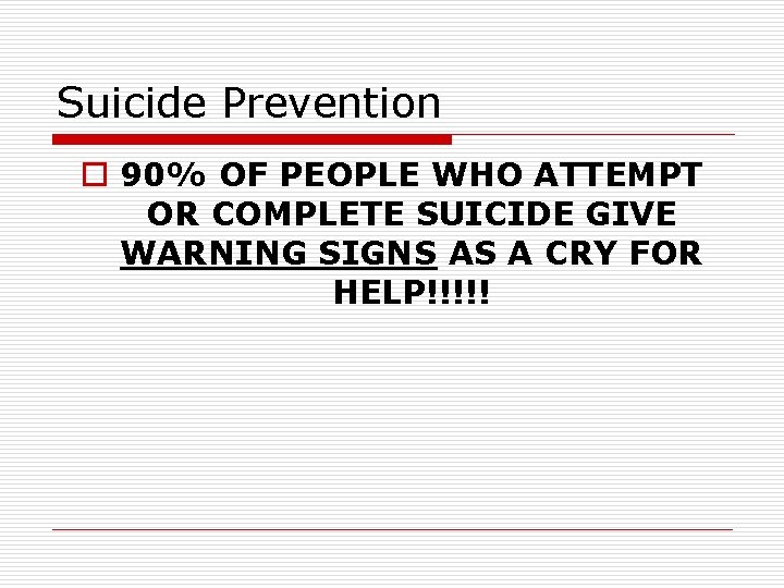 Suicide Prevention o 90% OF PEOPLE WHO ATTEMPT OR COMPLETE SUICIDE GIVE WARNING SIGNS