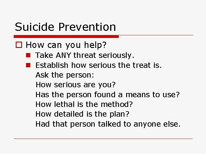 Suicide Prevention o How can you help? n Take ANY threat seriously. n Establish