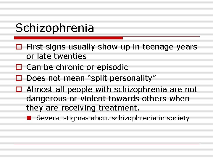 Schizophrenia o First signs usually show up in teenage years or late twenties o