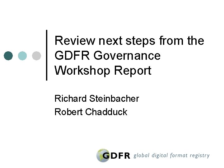 Review next steps from the GDFR Governance Workshop Report Richard Steinbacher Robert Chadduck 